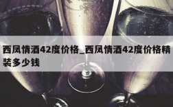 西凤情酒42度价格_西凤情酒42度价格精装多少钱